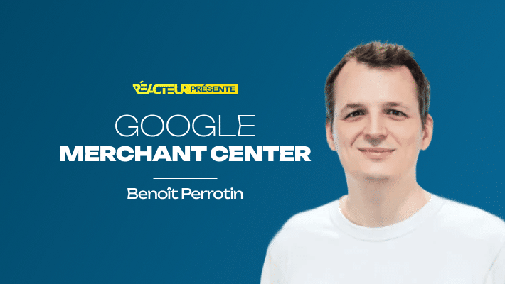 Google Merchant Center : la "Search Console" du e-commerce - Benoit Perrotin